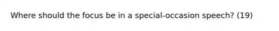 Where should the focus be in a special-occasion speech? (19)