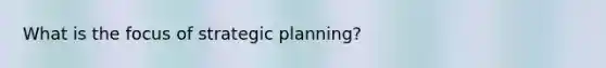 What is the focus of strategic planning?