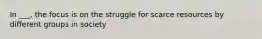 In ___, the focus is on the struggle for scarce resources by different groups in society