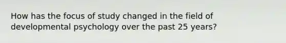 How has the focus of study changed in the field of developmental psychology over the past 25 years?
