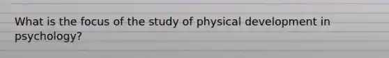 What is the focus of the study of physical development in psychology?