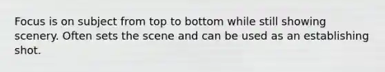Focus is on subject from top to bottom while still showing scenery. Often sets the scene and can be used as an establishing shot.