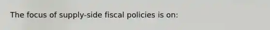 The focus of supply-side fiscal policies is on: