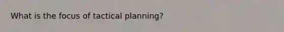 What is the focus of tactical planning?