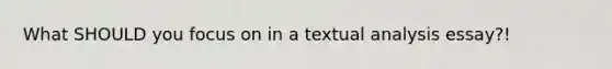 What SHOULD you focus on in a textual analysis essay?!