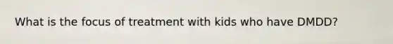 What is the focus of treatment with kids who have DMDD?