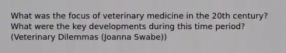 What was the focus of veterinary medicine in the 20th century? What were the key developments during this time period? (Veterinary Dilemmas (Joanna Swabe))