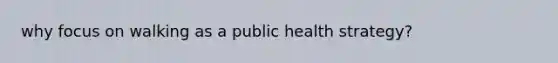 why focus on walking as a public health strategy?