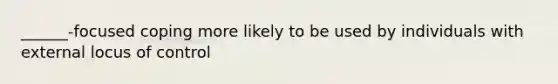 ______-focused coping more likely to be used by individuals with external locus of control