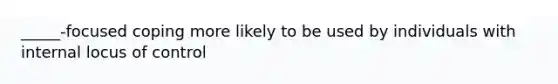 _____-focused coping more likely to be used by individuals with internal locus of control