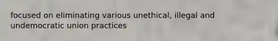focused on eliminating various unethical, illegal and undemocratic union practices