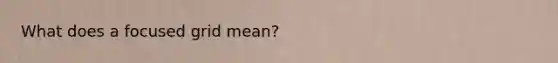 What does a focused grid mean?