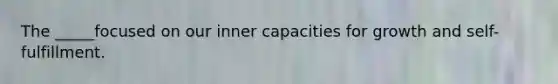 The _____focused on our inner capacities for growth and self-fulfillment.