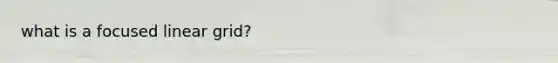 what is a focused linear grid?