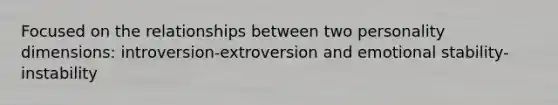 Focused on the relationships between two personality dimensions: introversion-extroversion and emotional stability-instability