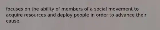 focuses on the ability of members of a social movement to acquire resources and deploy people in order to advance their cause.