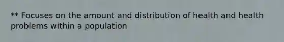 ** Focuses on the amount and distribution of health and health problems within a population