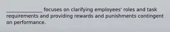 _______________ focuses on clarifying employees' roles and task requirements and providing rewards and punishments contingent on performance.