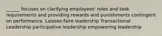 ______ focuses on clarifying employees' roles and task requirements and providing rewards and punishments contingent on performance. Laissez-faire leadership <a href='https://www.questionai.com/knowledge/kRz8NP7EUv-transactional-leaders' class='anchor-knowledge'>transactional leaders</a>hip participative leadership empowering leadership