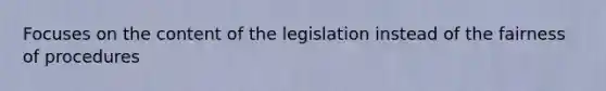 Focuses on the content of the legislation instead of the fairness of procedures