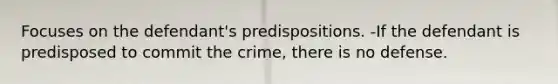 Focuses on the defendant's predispositions. -If the defendant is predisposed to commit the crime, there is no defense.