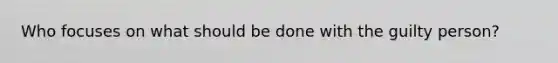 Who focuses on what should be done with the guilty person?