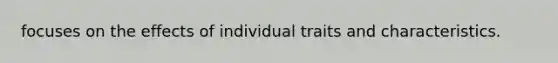 focuses on the effects of individual traits and characteristics.