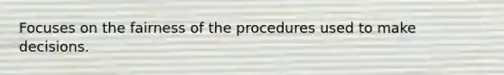 Focuses on the fairness of the procedures used to make decisions.