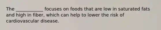 The ____________ focuses on foods that are low in saturated fats and high in fiber, which can help to lower the risk of cardiovascular disease.