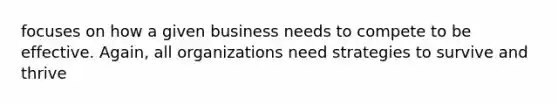 focuses on how a given business needs to compete to be effective. Again, all organizations need strategies to survive and thrive