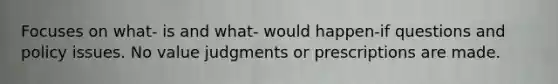 Focuses on what- is and what- would happen-if questions and policy issues. No value judgments or prescriptions are made.