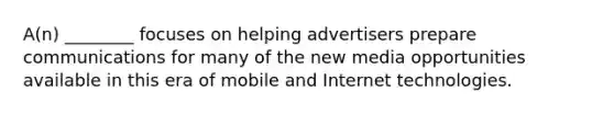 A(n) ________ focuses on helping advertisers prepare communications for many of the new media opportunities available in this era of mobile and Internet technologies.