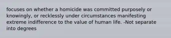 focuses on whether a homicide was committed purposely or knowingly, or recklessly under circumstances manifesting extreme indifference to the value of human life. -Not separate into degrees