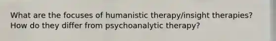 What are the focuses of humanistic therapy/insight therapies? How do they differ from psychoanalytic therapy?