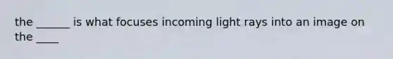 the ______ is what focuses incoming light rays into an image on the ____