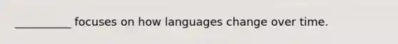 __________ focuses on how languages change over time.