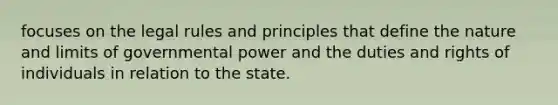 focuses on the legal rules and principles that define the nature and limits of governmental power and the duties and rights of individuals in relation to the state.