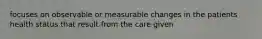 focuses on observable or measurable changes in the patients health status that result from the care given