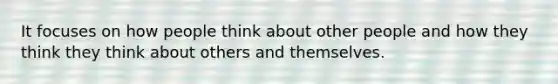 It focuses on how people think about other people and how they think they think about others and themselves.