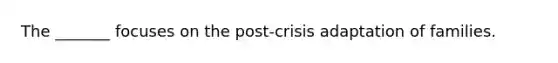 The _______ focuses on the post-crisis adaptation of families.