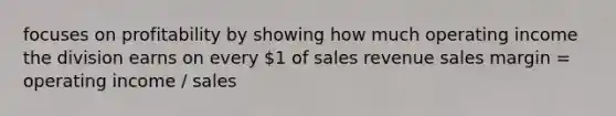 focuses on profitability by showing how much operating income the division earns on every 1 of sales revenue sales margin = operating income / sales