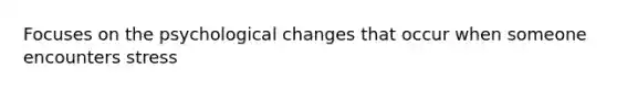 Focuses on the psychological changes that occur when someone encounters stress
