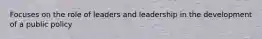 Focuses on the role of leaders and leadership in the development of a public policy