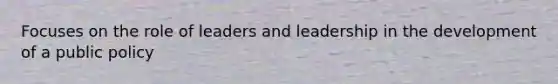 Focuses on the role of leaders and leadership in the development of a public policy