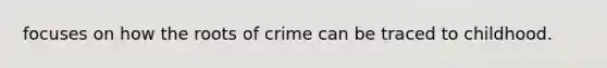 focuses on how the roots of crime can be traced to childhood.