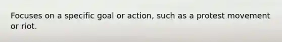 Focuses on a specific goal or action, such as a protest movement or riot.