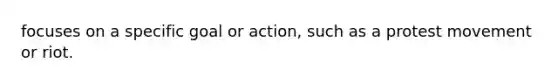 focuses on a specific goal or action, such as a protest movement or riot.