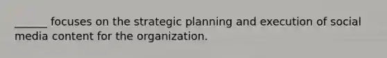 ______ focuses on the strategic planning and execution of social media content for the organization.