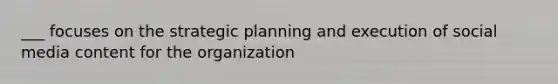 ___ focuses on the strategic planning and execution of social media content for the organization