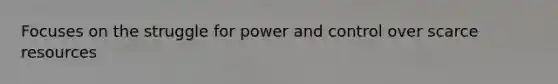 Focuses on the struggle for power and control over scarce resources